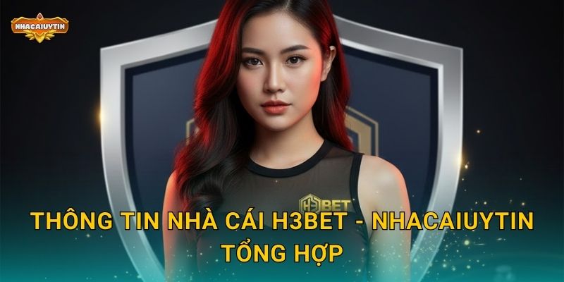 Review nhà cái H3Bet theo Nhacaiuytin - Đánh giá trung thực 2025 1 Thông tin nhà cái H3Bet - Nhacaiuytin tổng hợp