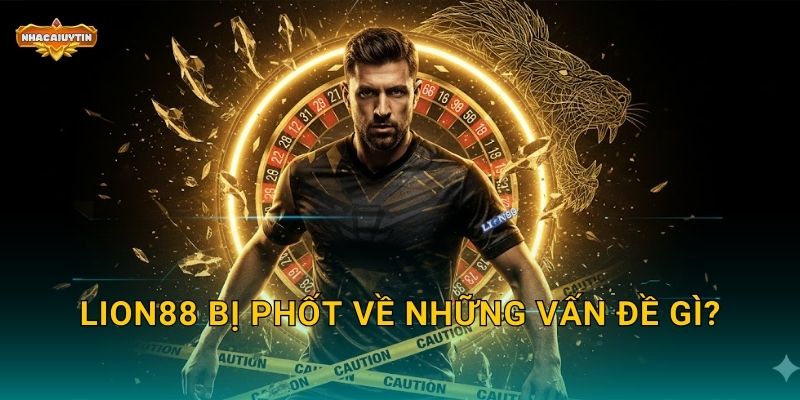 Phốt Nhà Cái LION88 - Nhacaiuytin Cảnh Báo Người Chơi Cần Thận Trọng 1 LION88 bị phốt về những vấn đề gì?
