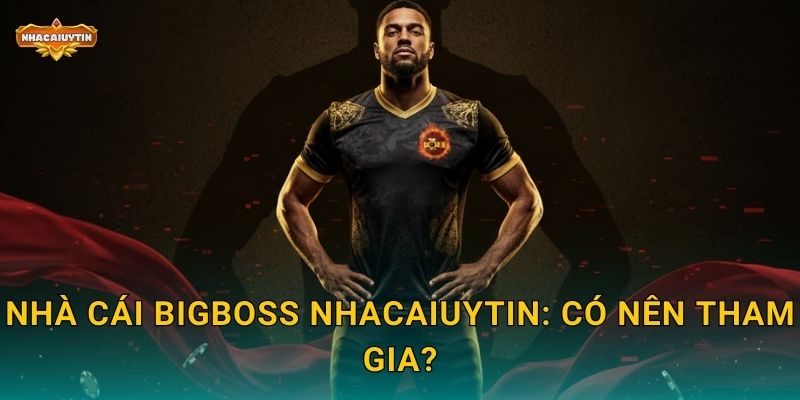 Phốt Nhà Cái BIGBOSS - Nhacaiuytin Vạch Trần Những Mánh Khóe 2 Nhà cái BIGBOSS Nhacaiuytin: Có nên tham gia?