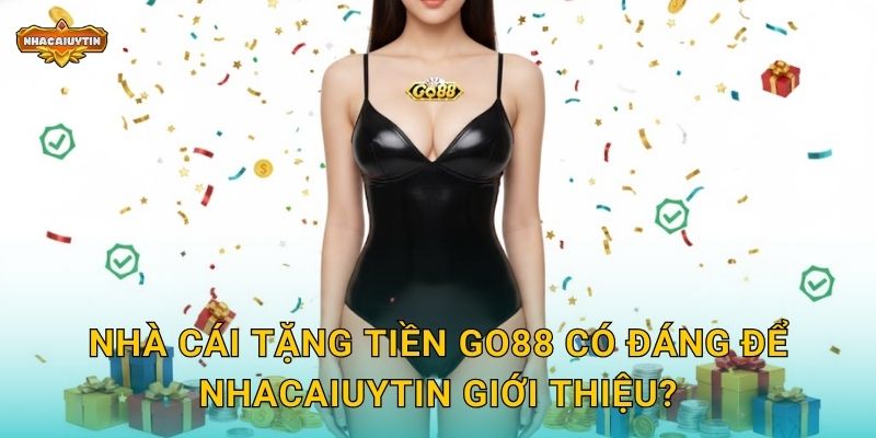 Nhà cái tặng tiền GO88 - Nhacaiuytin Kiểm Chứng Uy Tín Chương Trình 1 Nhà cái tặng tiền GO88 có đáng để Nhacaiuytin giới thiệu?
